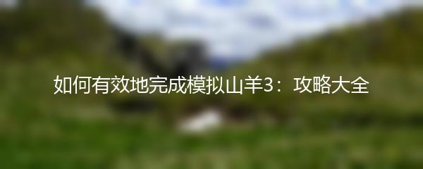 如何有效地完成模拟山羊3：攻略大全