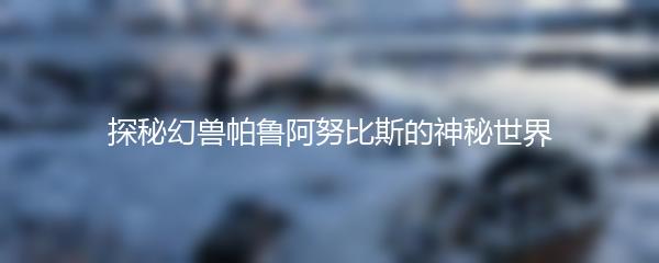 探秘幻兽帕鲁阿努比斯的神秘世界