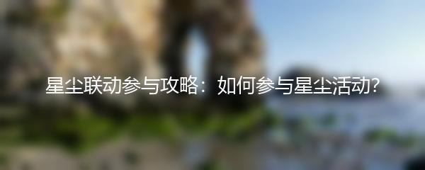 星尘联动参与攻略：如何参与星尘活动？