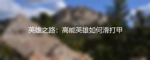 英雄之路：高能英雄如何滑打甲