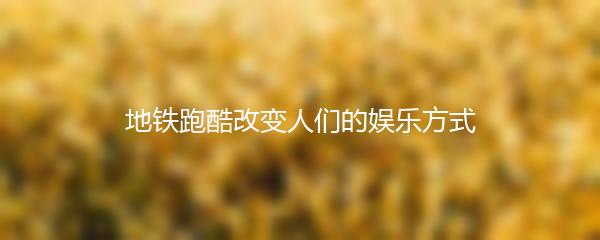 地铁跑酷改变人们的娱乐方式