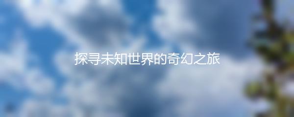 探寻未知世界的奇幻之旅