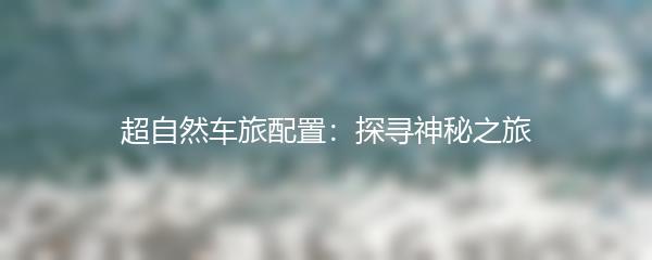 超自然车旅配置：探寻神秘之旅