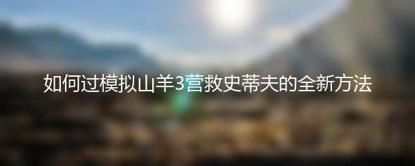 如何过模拟山羊3营救史蒂夫的全新方法