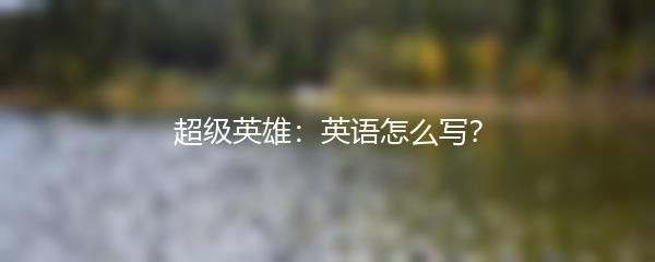 超级英雄：英语怎么写？