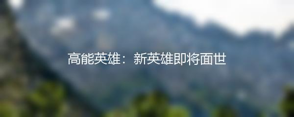 高能英雄：新英雄即将面世