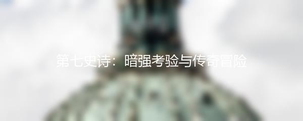 第七史诗：暗强考验与传奇冒险