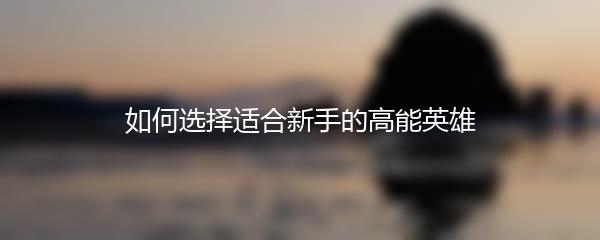 如何选择适合新手的高能英雄
