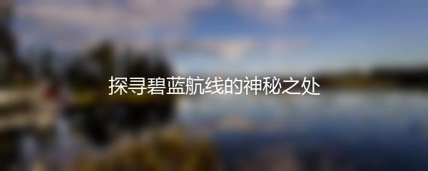 探寻碧蓝航线的神秘之处