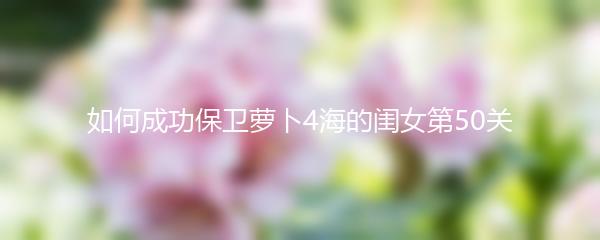 如何成功保卫萝卜4海的闺女第50关