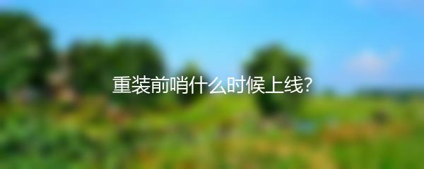 重装前哨什么时候上线？