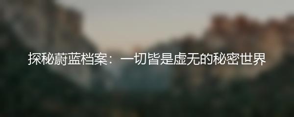 探秘蔚蓝档案：一切皆是虚无的秘密世界