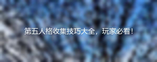 第五人格收集技巧大全，玩家必看！