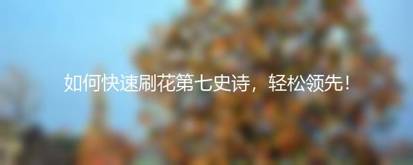 如何快速刷花第七史诗，轻松领先！