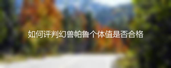 如何评判幻兽帕鲁个体值是否合格
