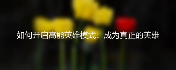如何开启高能英雄模式：成为真正的英雄