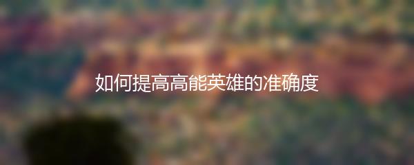 如何提高高能英雄的准确度
