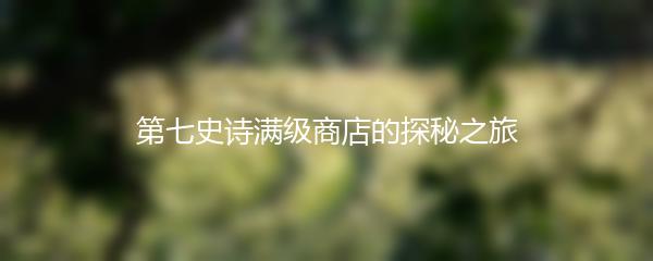第七史诗满级商店的探秘之旅