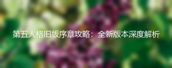 第五人格旧版序章攻略：全新版本深度解析