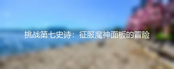 挑战第七史诗：征服魔神面板的冒险