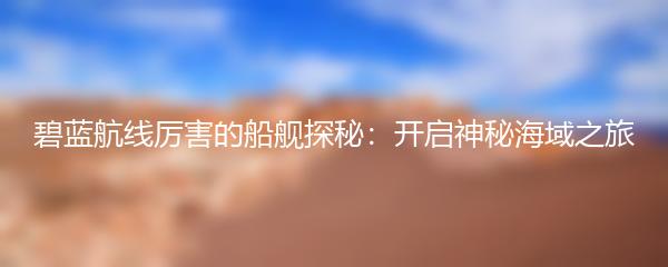 碧蓝航线厉害的船舰探秘：开启神秘海域之旅