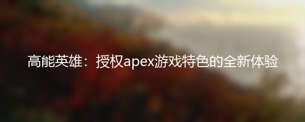 高能英雄：授权apex游戏特色的全新体验