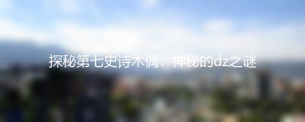 探秘第七史诗木偶：神秘的dz之谜