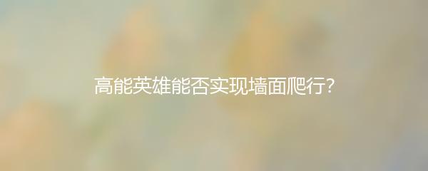 高能英雄能否实现墙面爬行？