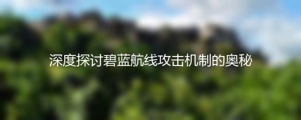 深度探讨碧蓝航线攻击机制的奥秘