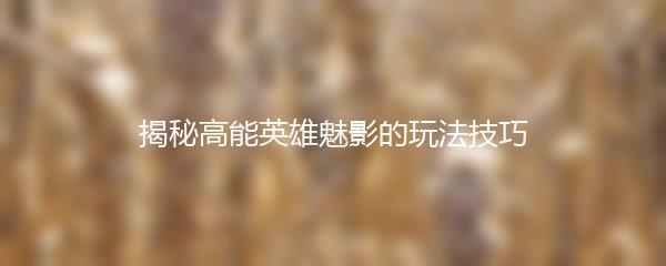 揭秘高能英雄魅影的玩法技巧