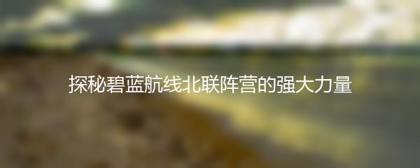 探秘碧蓝航线北联阵营的强大力量