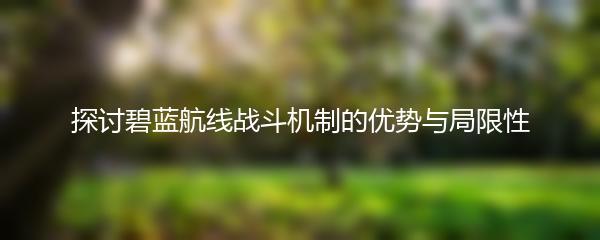 探讨碧蓝航线战斗机制的优势与局限性