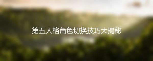 第五人格角色切换技巧大揭秘