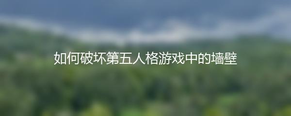 如何破坏第五人格游戏中的墙壁