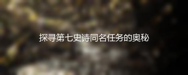 探寻第七史诗同名任务的奥秘