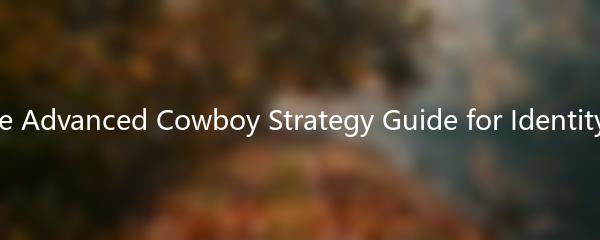The Advanced Cowboy Strategy Guide for Identity V