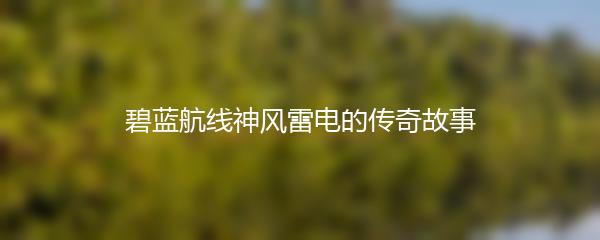 碧蓝航线神风雷电的传奇故事