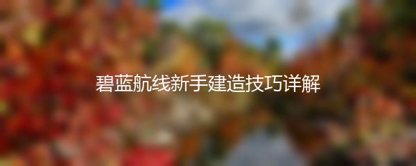 碧蓝航线新手建造技巧详解