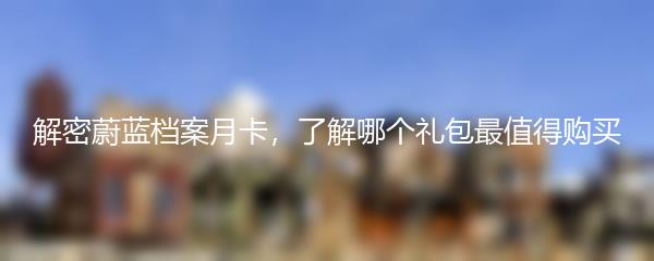 解密蔚蓝档案月卡，了解哪个礼包最值得购买