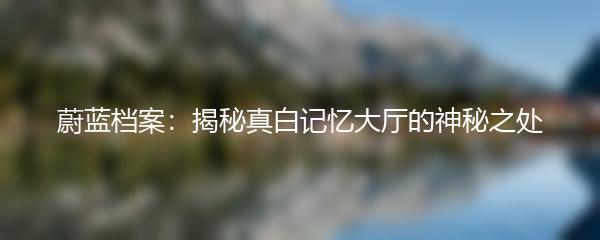 蔚蓝档案：揭秘真白记忆大厅的神秘之处