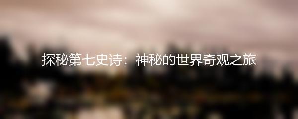 探秘第七史诗：神秘的世界奇观之旅
