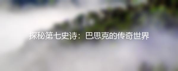 探秘第七史诗：巴思克的传奇世界