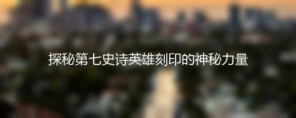 探秘第七史诗英雄刻印的神秘力量