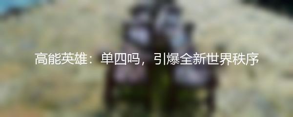 高能英雄：单四吗，引爆全新世界秩序