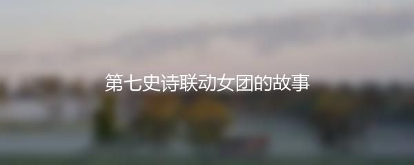 第七史诗联动女团的故事