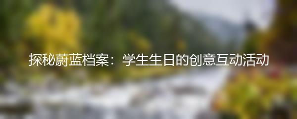 探秘蔚蓝档案：学生生日的创意互动活动