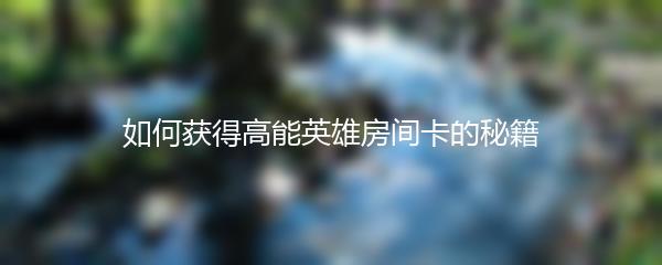 如何获得高能英雄房间卡的秘籍