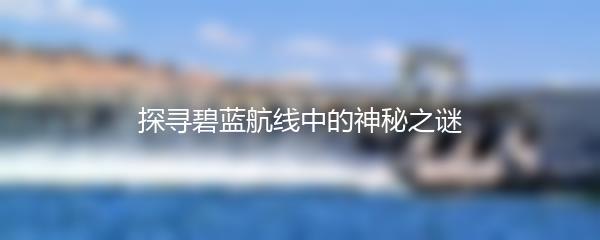探寻碧蓝航线中的神秘之谜