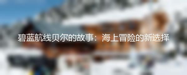 碧蓝航线贝尔的故事：海上冒险的新选择