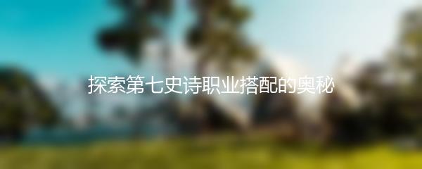 探索第七史诗职业搭配的奥秘